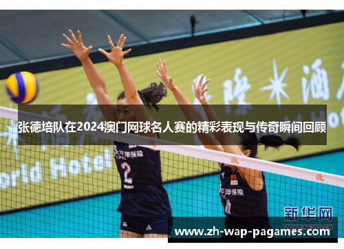 张德培队在2024澳门网球名人赛的精彩表现与传奇瞬间回顾 张德培队在2024澳门网球名人赛的精彩表现与传奇瞬间回顾