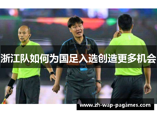 浙江队如何为国足入选创造更多机会 浙江队如何为国足入选创造更多机会