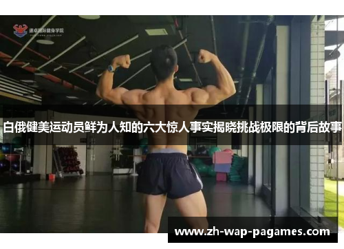 白俄健美运动员鲜为人知的六大惊人事实揭晓挑战极限的背后故事