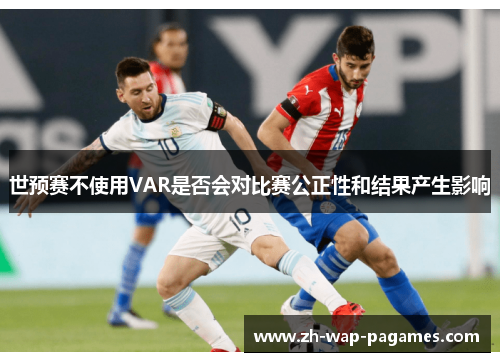 世预赛不使用VAR是否会对比赛公正性和结果产生影响