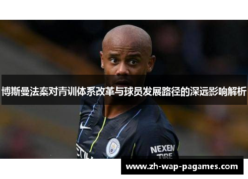 博斯曼法案对青训体系改革与球员发展路径的深远影响解析