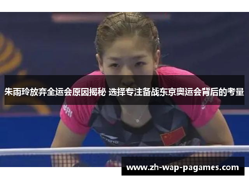 朱雨玲放弃全运会原因揭秘 选择专注备战东京奥运会背后的考量