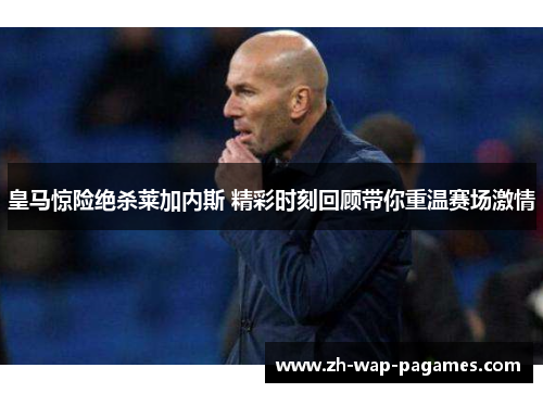 皇马惊险绝杀莱加内斯 精彩时刻回顾带你重温赛场激情