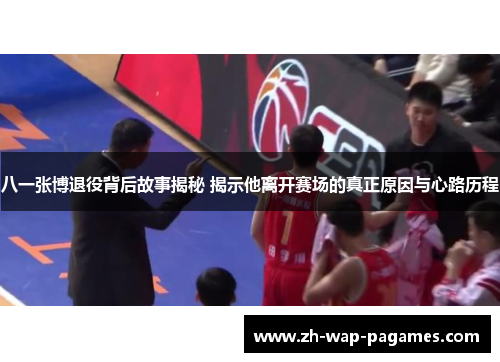 八一张博退役背后故事揭秘 揭示他离开赛场的真正原因与心路历程