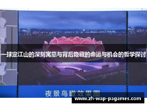 一球定江山的深刻寓意与背后隐藏的命运与机会的哲学探讨 一球定江山的深刻寓意与背后隐藏的命运与机会的哲学探讨