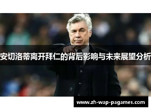 安切洛蒂离开拜仁的背后影响与未来展望分析