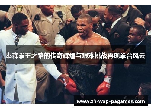 泰森拳王之路的传奇辉煌与艰难挑战再现拳台风云 泰森拳王之路的传奇辉煌与艰难挑战再现拳台风云