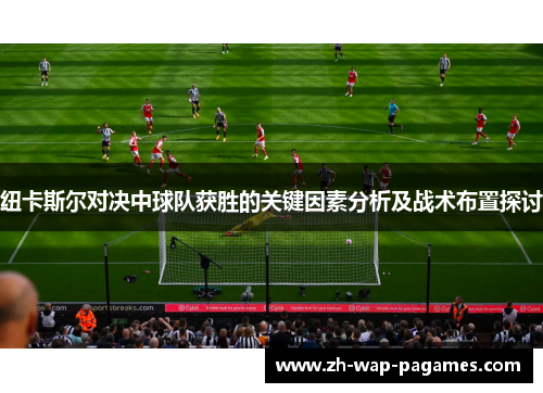 纽卡斯尔对决中球队获胜的关键因素分析及战术布置探讨