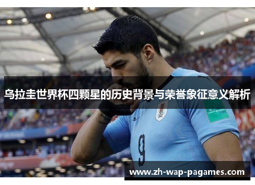 乌拉圭世界杯四颗星的历史背景与荣誉象征意义解析