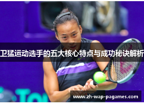 卫猛运动选手的五大核心特点与成功秘诀解析