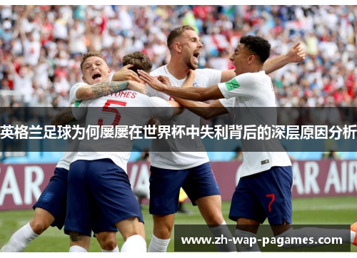 英格兰足球为何屡屡在世界杯中失利背后的深层原因分析