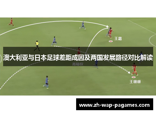 澳大利亚与日本足球差距成因及两国发展路径对比解读 澳大利亚与日本足球差距成因及两国发展路径对比解读