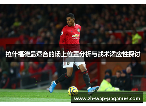 拉什福德最适合的场上位置分析与战术适应性探讨 拉什福德最适合的场上位置分析与战术适应性探讨