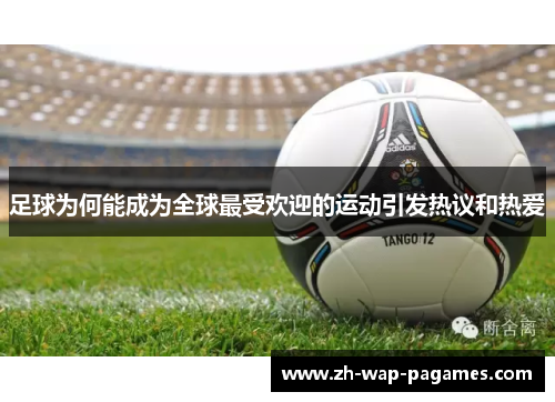足球为何能成为全球最受欢迎的运动引发热议和热爱 足球为何能成为全球最受欢迎的运动引发热议和热爱