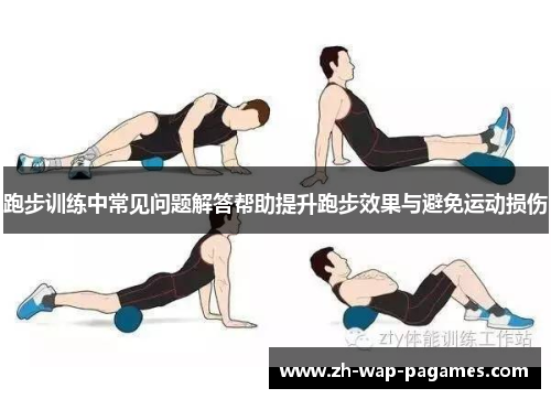 跑步训练中常见问题解答帮助提升跑步效果与避免运动损伤 跑步训练中常见问题解答帮助提升跑步效果与避免运动损伤
