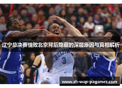 辽宁总决赛惜败北京背后隐藏的深层原因与真相解析 辽宁总决赛惜败北京背后隐藏的深层原因与真相解析