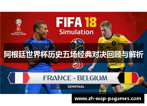 阿根廷世界杯历史五场经典对决回顾与解析 阿根廷世界杯历史五场经典对决回顾与解析