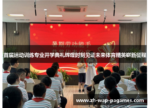 首届运动训练专业开学典礼辉煌时刻见证未来体育精英崭新征程 首届运动训练专业开学典礼辉煌时刻见证未来体育精英崭新征程