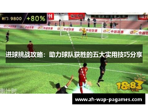 进球挑战攻略：助力球队获胜的五大实用技巧分享