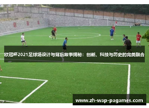 欧冠杯2021足球场设计与背后故事揭秘：创新、科技与历史的完美融合