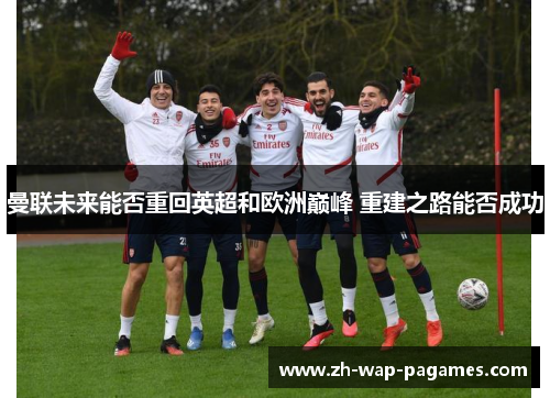 曼联未来能否重回英超和欧洲巅峰 重建之路能否成功
