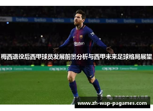 梅西退役后西甲球员发展前景分析与西甲未来足球格局展望