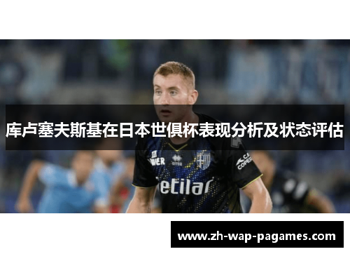 库卢塞夫斯基在日本世俱杯表现分析及状态评估 库卢塞夫斯基在日本世俱杯表现分析及状态评估