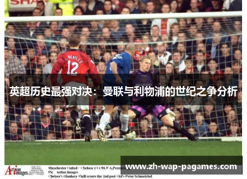 英超历史最强对决：曼联与利物浦的世纪之争分析