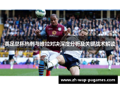 英足总杯热刺与维拉对决深度分析及关键战术解读