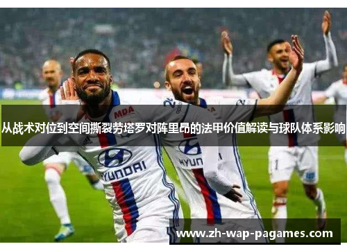 从战术对位到空间撕裂劳塔罗对阵里昂的法甲价值解读与球队体系影响