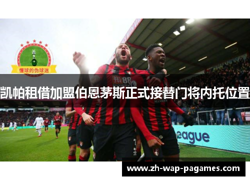 凯帕租借加盟伯恩茅斯正式接替门将内托位置