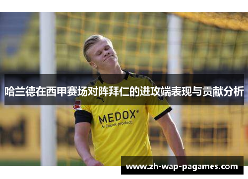 哈兰德在西甲赛场对阵拜仁的进攻端表现与贡献分析