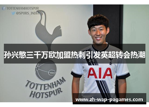 孙兴慜三千万欧加盟热刺引发英超转会热潮