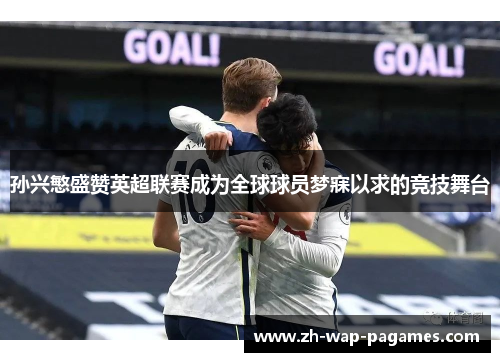 孙兴慜盛赞英超联赛成为全球球员梦寐以求的竞技舞台