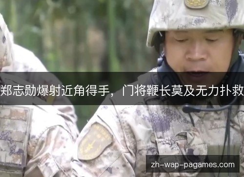 郑志勋爆射近角得手，门将鞭长莫及无力扑救
