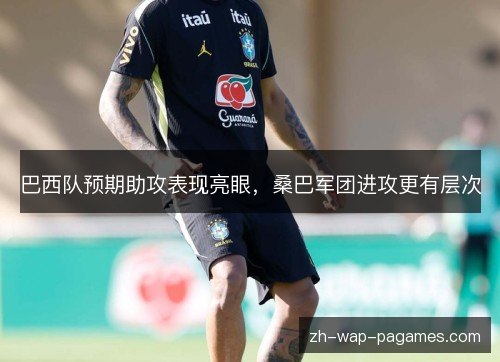 巴西队预期助攻表现亮眼，桑巴军团进攻更有层次