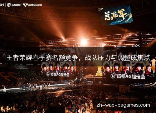 王者荣耀春季赛名额竞争，战队压力与调整成焦点